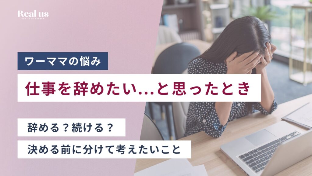 ワーママが仕事を辞めたいとき、辞める？続ける？決める前に分けて考えたいこと